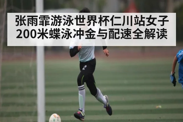 张雨霏游泳世界杯仁川站女子200米蝶泳冲金与配速全解读