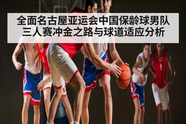 全面名古屋亚运会中国保龄球男队三人赛冲金之路与球道适应分析