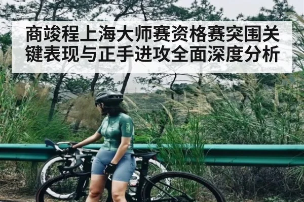 商竣程上海大师赛资格赛突围关键表现与正手进攻全面深度分析