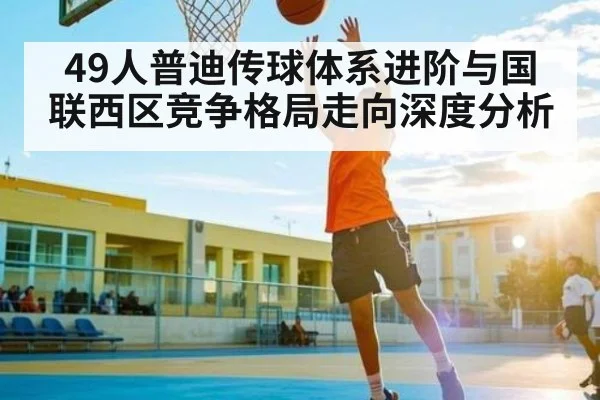 49人普迪传球体系进阶与国联西区竞争格局走向深度分析