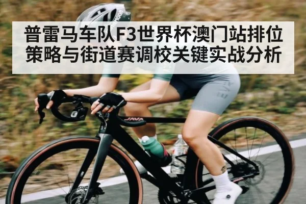 普雷马车队F3世界杯澳门站排位策略与街道赛调校关键实战分析